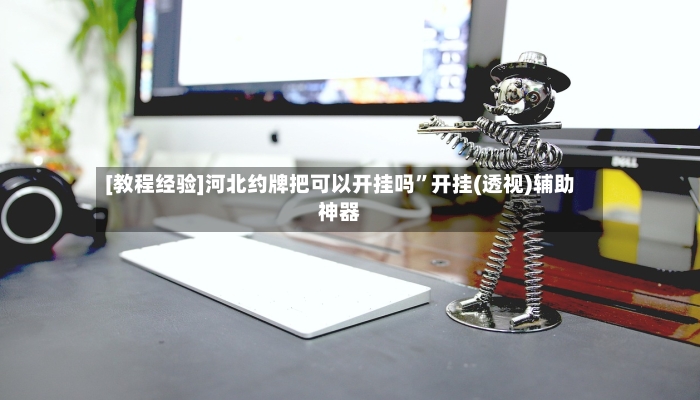 [教程经验]河北约牌把可以开挂吗”开挂(透视)辅助神器-第2张图片