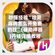 秒懂经验“哈灵麻将怎么开免费的挂”(辅助神器)开挂详细教程-第2张图片