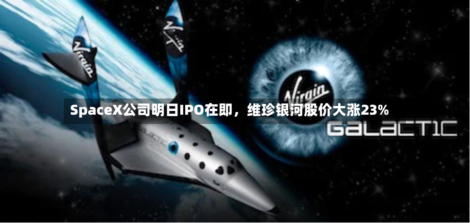 SpaceX公司明日IPO在即，维珍银河股价大涨23%-第2张图片