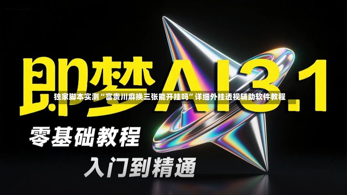 独家脚本实测“富贵川麻换三张能开挂吗”详细外挂透视辅助软件教程
