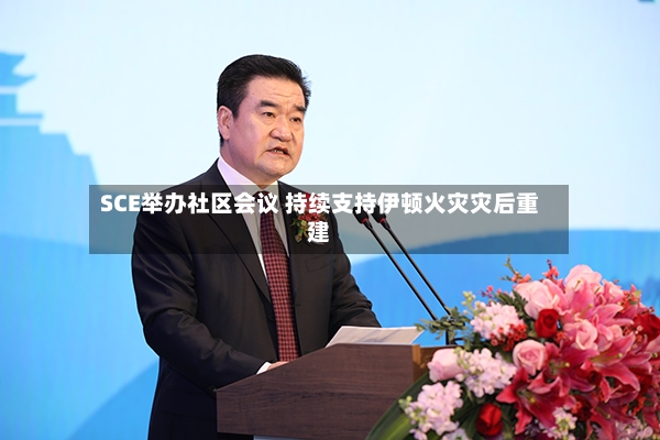 SCE举办社区会议 持续支持伊顿火灾灾后重建-第3张图片