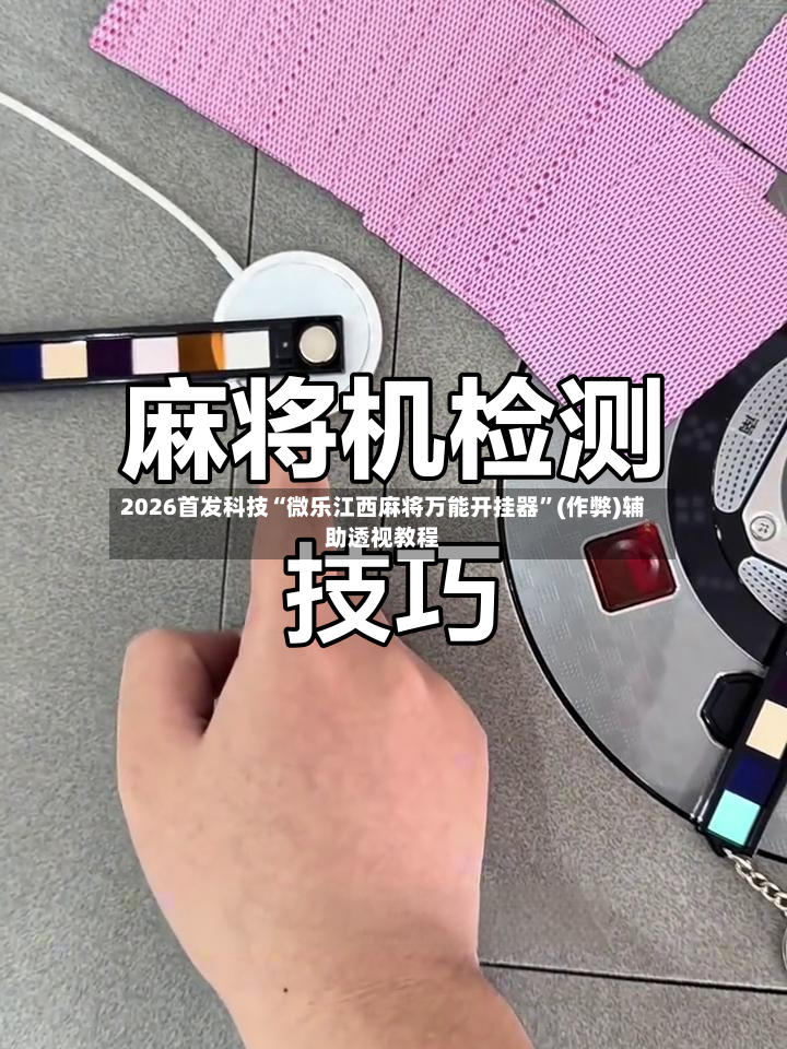 2026首发科技“微乐江西麻将万能开挂器	”(作弊)辅助透视教程-第2张图片