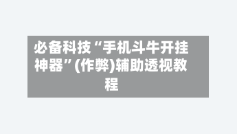 必备科技“手机斗牛开挂神器”(作弊)辅助透视教程-第2张图片