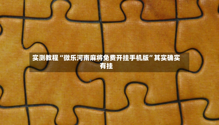 实测教程“微乐河南麻将免费开挂手机版	”其实确实有挂-第2张图片
