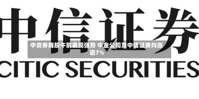 中资券商股午前表现强势 中金公司及中信证券均涨逾7%
