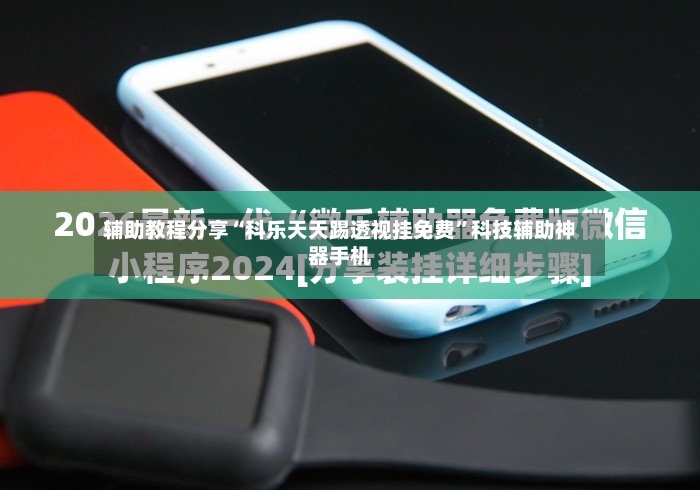 辅助教程分享“科乐天天踢透视挂免费	”科技辅助神器手机-第2张图片