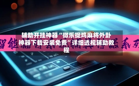 辅助开挂神器“微乐捉鸡麻将外卦神器下载安装免费”详细透视辅助教程
