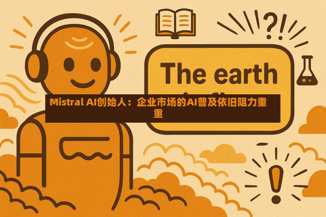 Mistral AI创始人:企业市场的AI普及依旧阻力重重-第2张图片
