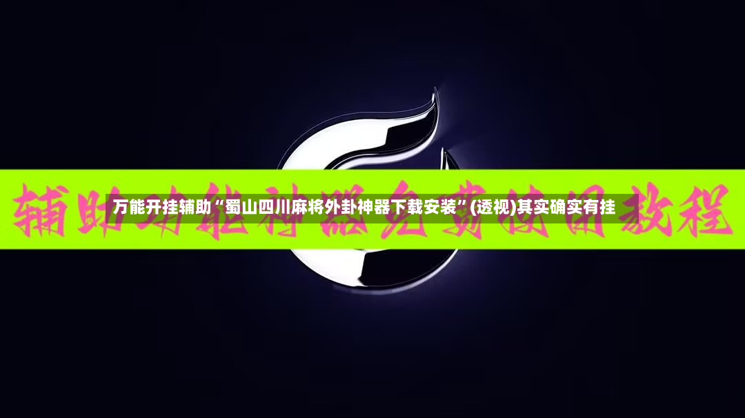 万能开挂辅助“蜀山四川麻将外卦神器下载安装”(透视)其实确实有挂