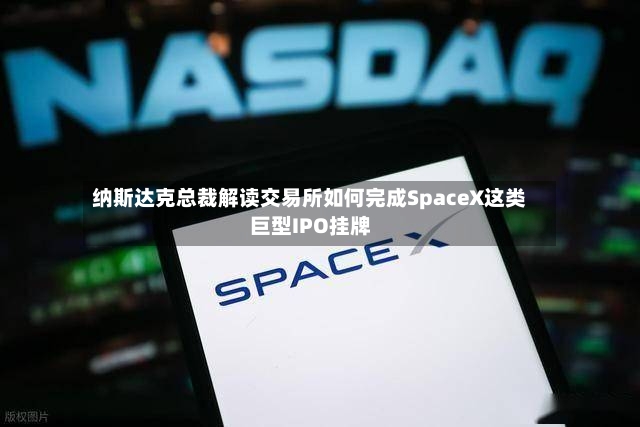 纳斯达克总裁解读交易所如何完成SpaceX这类巨型IPO挂牌-第2张图片