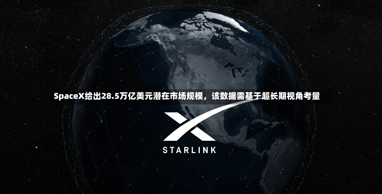 SpaceX给出28.5万亿美元潜在市场规模，该数据需基于超长期视角考量