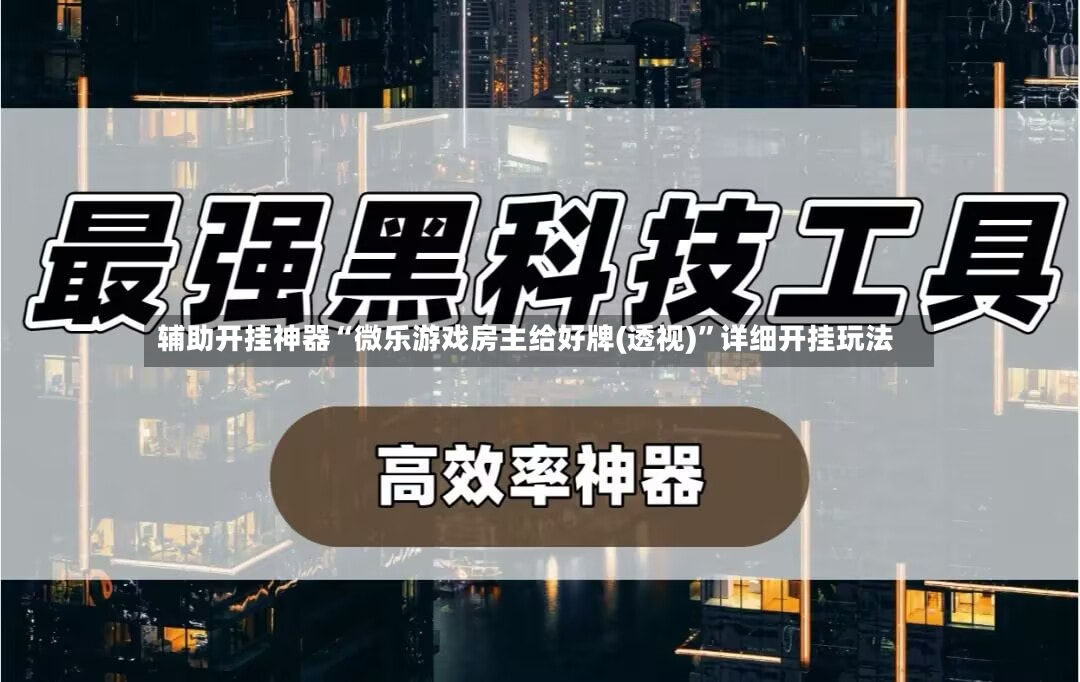 辅助开挂神器“微乐游戏房主给好牌(透视)”详细开挂玩法-第2张图片