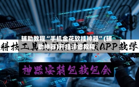 辅助教程“手机金花软挂神器”(辅助神器)开挂详细教程-第2张图片