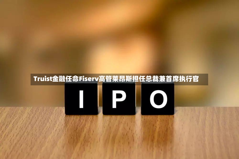 Truist金融任命Fiserv高管莱昂斯担任总裁兼首席执行官-第2张图片