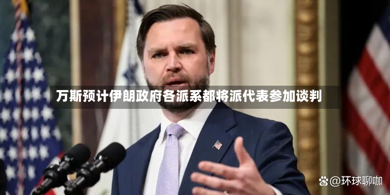 万斯预计伊朗政府各派系都将派代表参加谈判