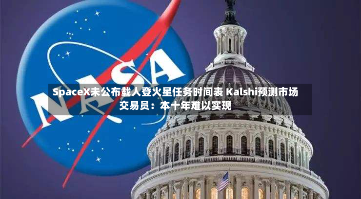 SpaceX未公布载人登火星任务时间表 Kalshi预测市场交易员:本十年难以实现-第2张图片