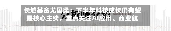 长城基金尤国梁：下半年科技成长仍有望是核心主线，重点关注AI应用、商业航天等板块