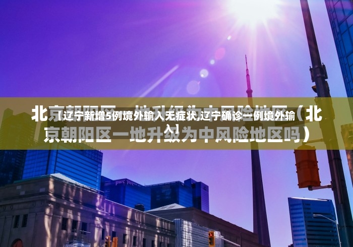 【辽宁新增5例境外输入无症状,辽宁确诊一例境外输入】
