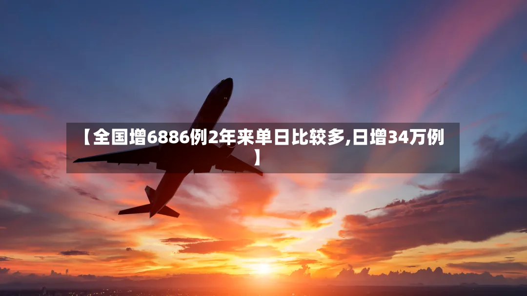 【全国增6886例2年来单日比较多,日增34万例】-第2张图片