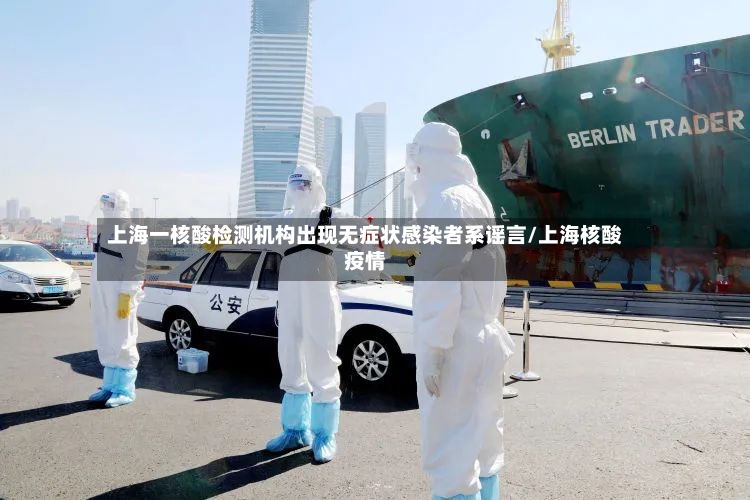 上海一核酸检测机构出现无症状感染者系谣言/上海核酸疫情