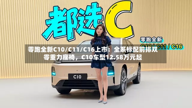 零跑全新C10/C11/C16上市：全系标配前排双零重力座椅，C10车型12.58万元起