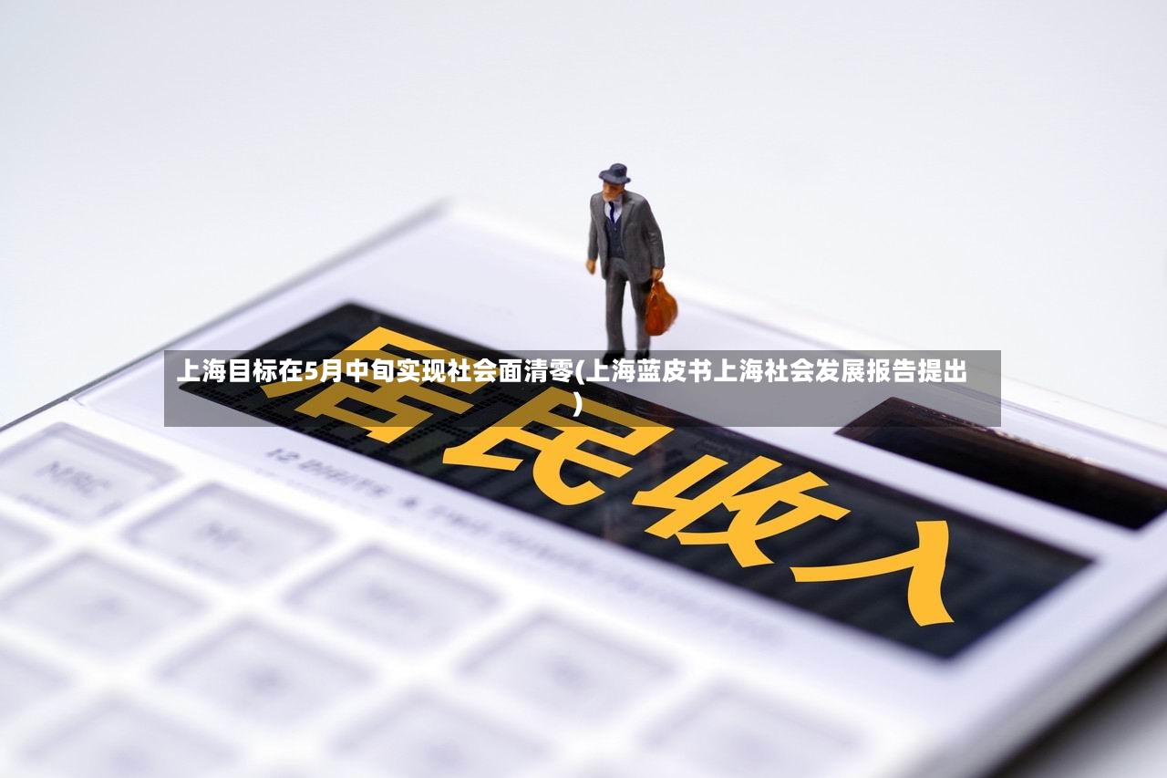 上海目标在5月中旬实现社会面清零(上海蓝皮书上海社会发展报告提出)