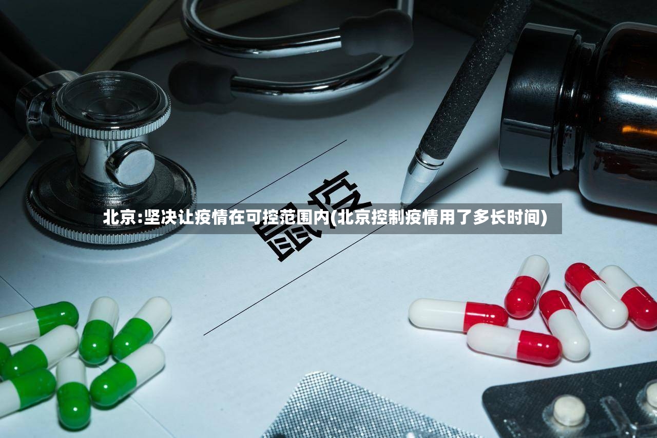 北京:坚决让疫情在可控范围内(北京控制疫情用了多长时间)-第3张图片
