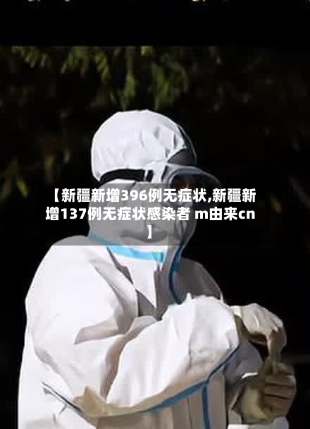 【新疆新增396例无症状,新疆新增137例无症状感染者 m由来cn】-第2张图片