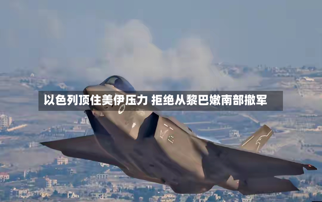 以色列顶住美伊压力 拒绝从黎巴嫩南部撤军
