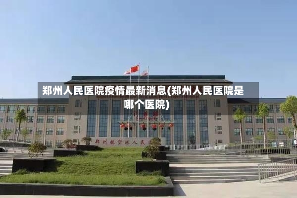 郑州人民医院疫情最新消息(郑州人民医院是哪个医院)-第2张图片