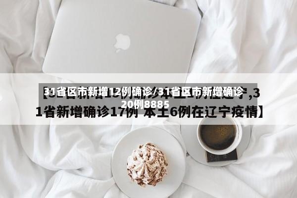 31省区市新增12例确诊/31省区市新增确诊20例8885