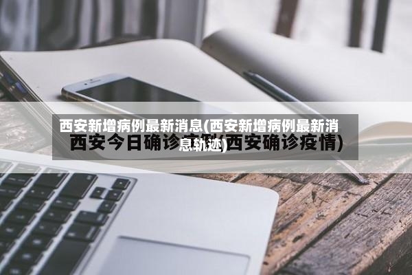 西安新增病例最新消息(西安新增病例最新消息轨迹)-第2张图片