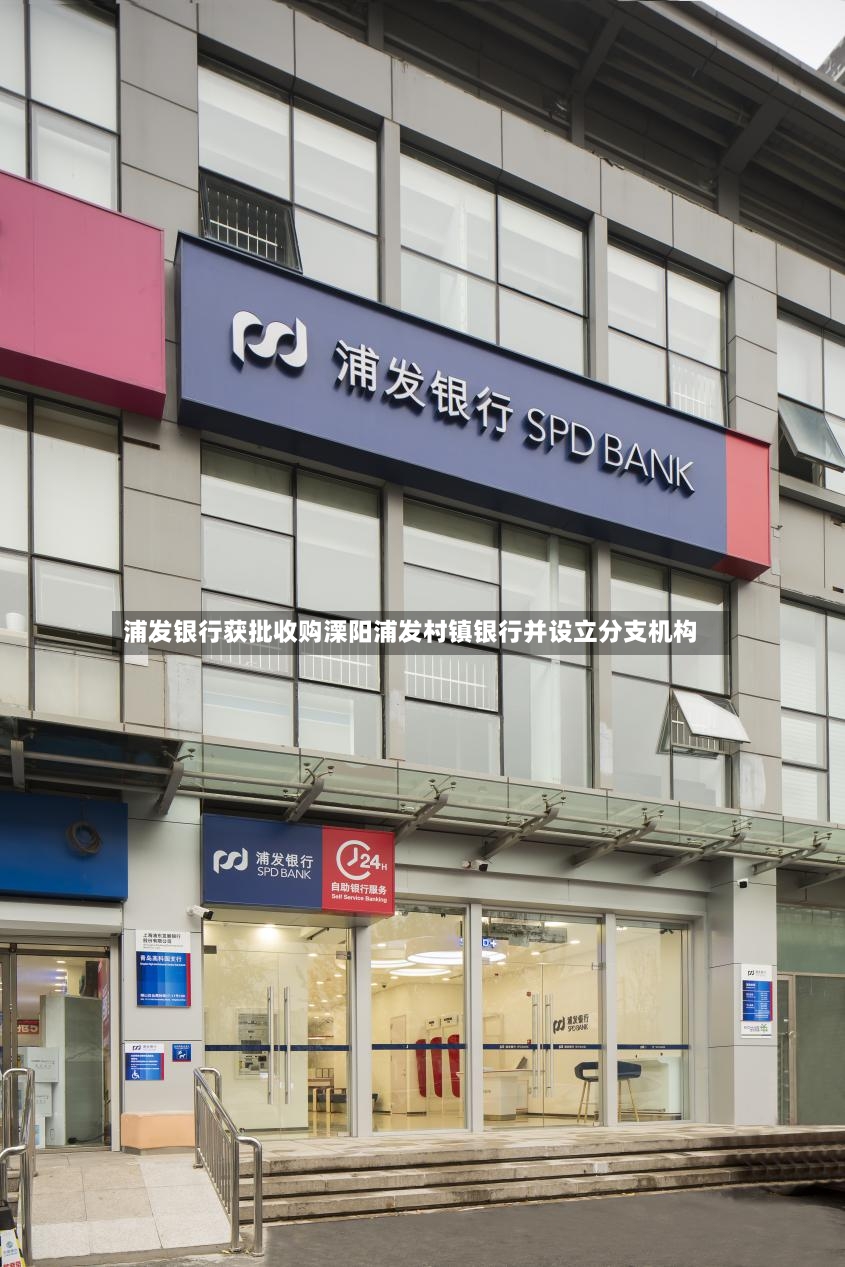浦发银行获批收购溧阳浦发村镇银行并设立分支机构
