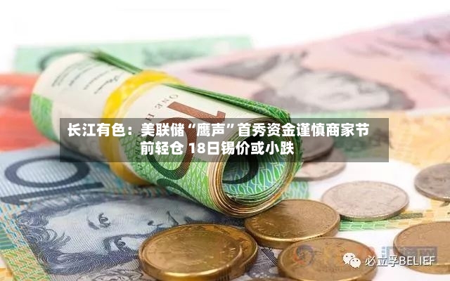 长江有色：美联储“鹰声”首秀资金谨慎商家节前轻仓 18日锡价或小跌