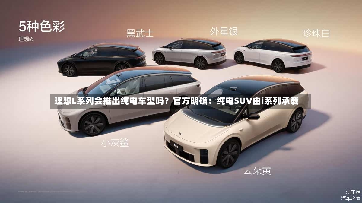 理想L系列会推出纯电车型吗？官方明确：纯电SUV由i系列承载