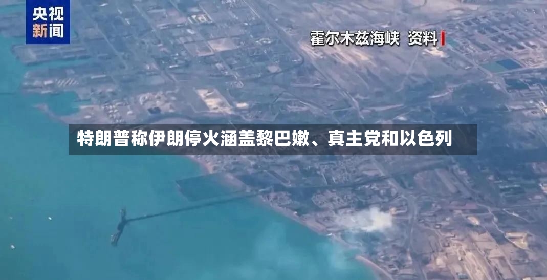 特朗普称伊朗停火涵盖黎巴嫩、真主党和以色列-第2张图片