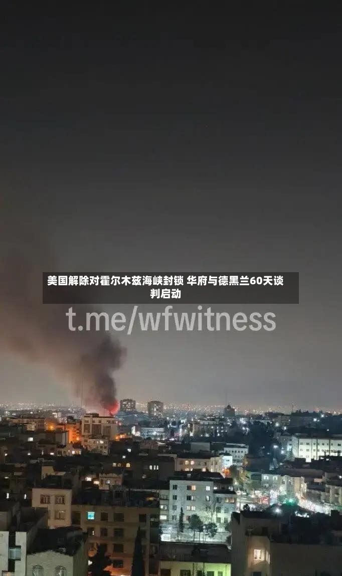 美国解除对霍尔木兹海峡封锁 华府与德黑兰60天谈判启动