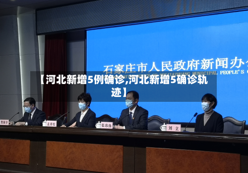 【河北新增5例确诊,河北新增5确诊轨迹】