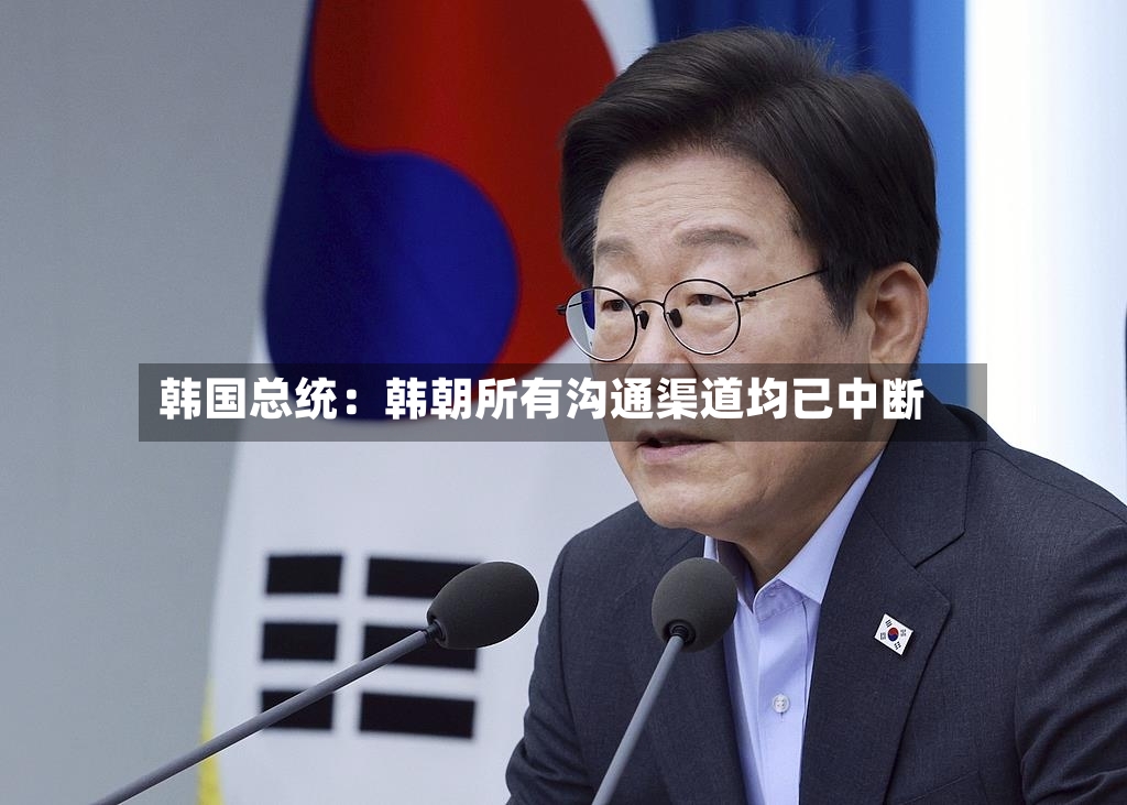 韩国总统：韩朝所有沟通渠道均已中断