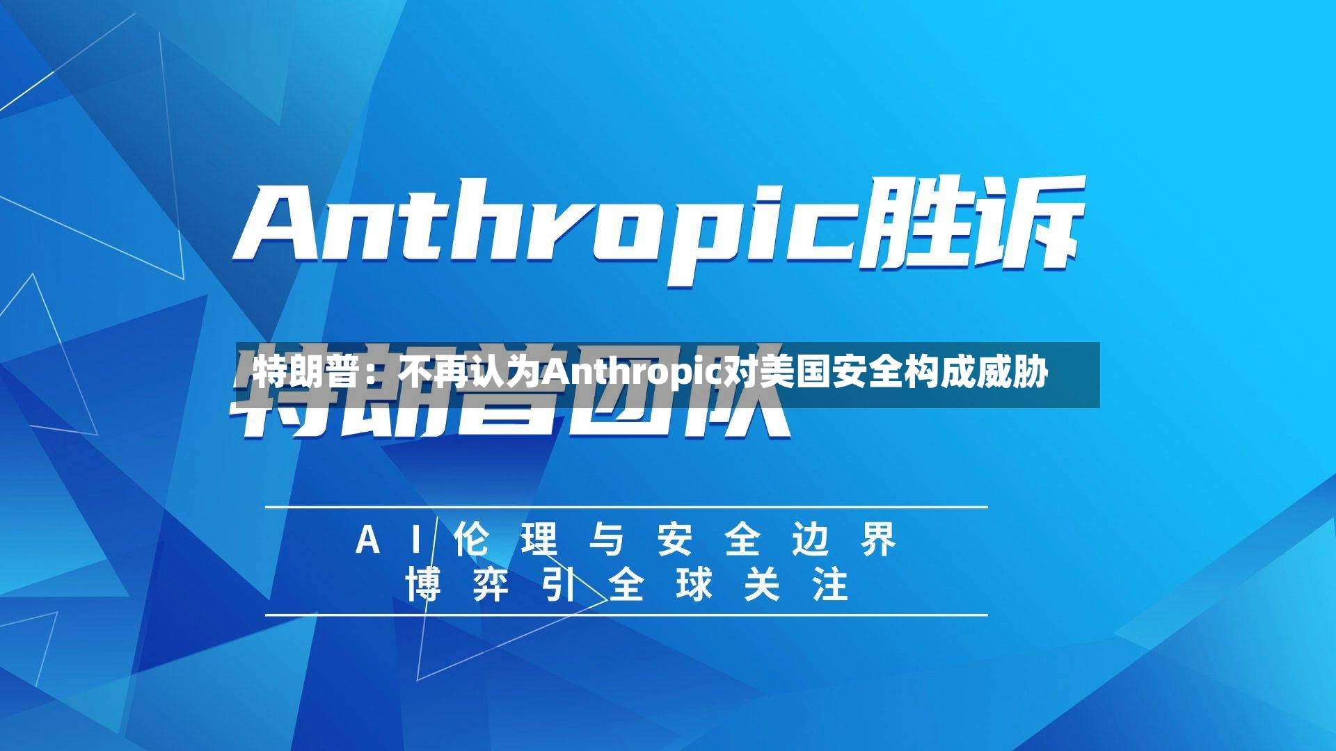 特朗普：不再认为Anthropic对美国安全构成威胁