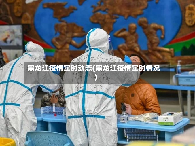 黑龙江疫情实时动态(黑龙江疫情实时情况)