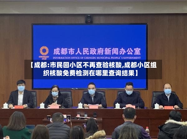 【成都:市民回小区不再查验核酸,成都小区组织核酸免费检测在哪里查询结果】
