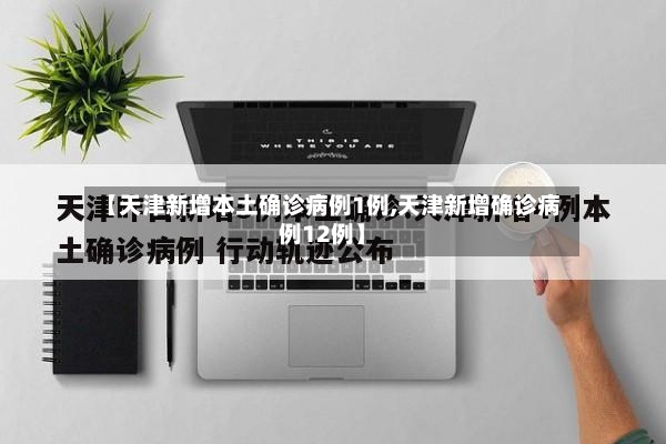 【天津新增本土确诊病例1例,天津新增确诊病例12例】