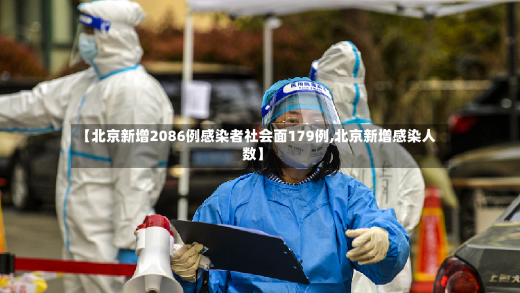 【北京新增2086例感染者社会面179例,北京新增感染人数】-第2张图片