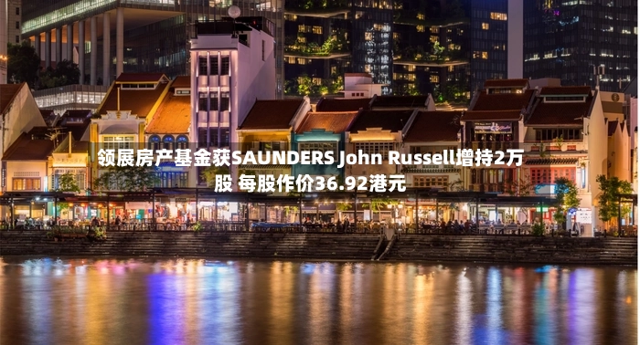 领展房产基金获SAUNDERS John Russell增持2万股 每股作价36.92港元
