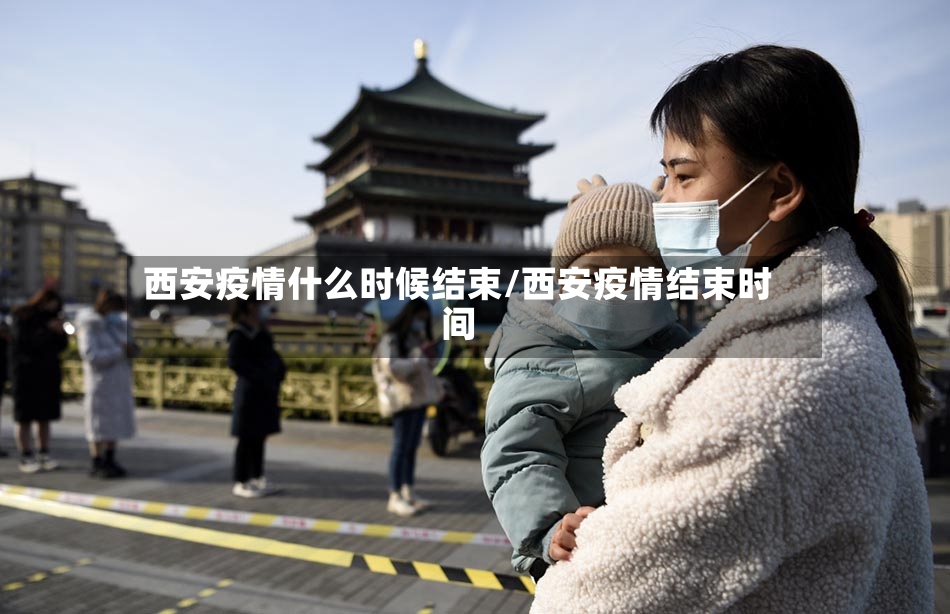 西安疫情什么时候结束/西安疫情结束时间