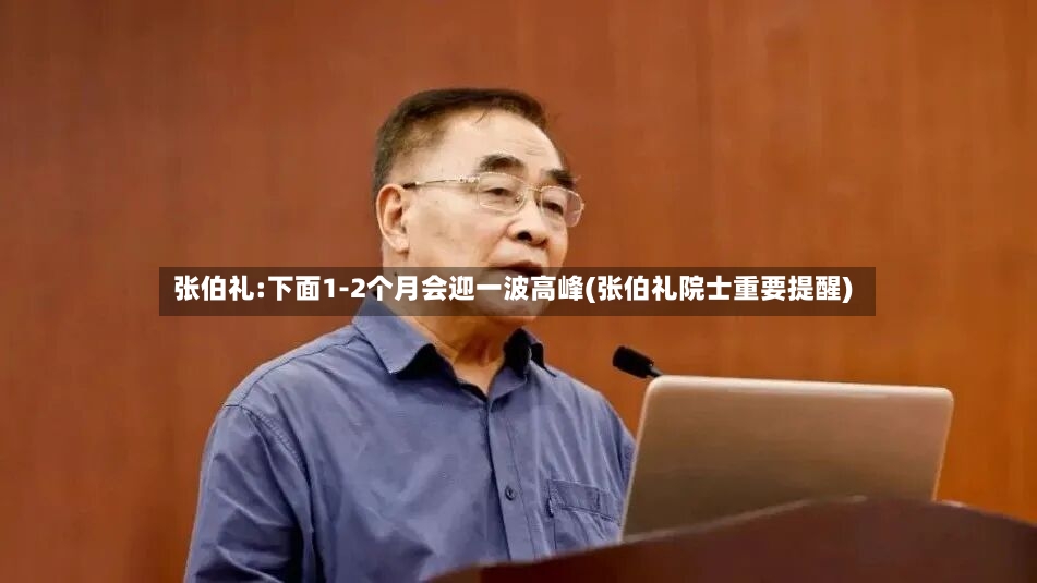 张伯礼:下面1-2个月会迎一波高峰(张伯礼院士重要提醒)-第2张图片