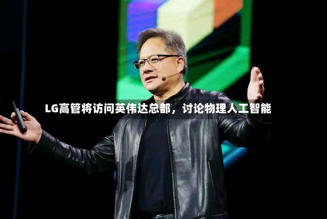LG高管将访问英伟达总部，讨论物理人工智能-第3张图片