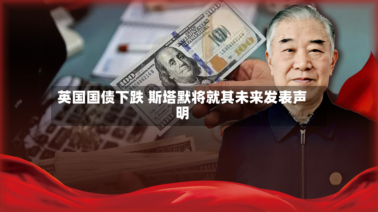 英国国债下跌 斯塔默将就其未来发表声明