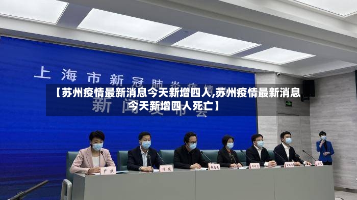【苏州疫情最新消息今天新增四人,苏州疫情最新消息今天新增四人死亡】